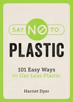 Say No to Plastic - 101 łatwych sposobów na mniejsze zużycie plastiku - Say No to Plastic - 101 Easy Ways to Use Less Plastic