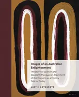 Obrazy australijskiego oświecenia: Historia traktowania skazańców przez Lachlana i Elizabeth Macquarie jako opowieść historyczna na dziś - Images of an Australian Enlightenment: The Story of Lachlan and Elizabeth Macquarie's Treatment of the Convicts as a History Tale for Today