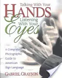 Mówienie rękami, słuchanie oczami: Kompletny przewodnik fotograficzny po amerykańskim języku migowym - Talking with Your Hands, Listening with Your Eyes: A Complete Photographic Guide to American Sign Language