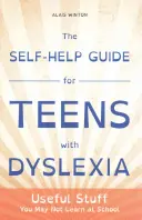 Przewodnik samopomocy dla nastolatków z dysleksją: Przydatne rzeczy, których nie nauczysz się w szkole - The Self-Help Guide for Teens with Dyslexia: Useful Stuff You May Not Learn at School