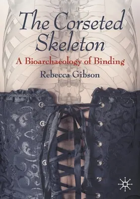 The Corseted Skeleton: Bioarcheologia wiązań - The Corseted Skeleton: A Bioarchaeology of Binding