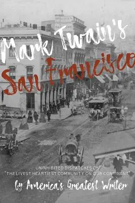 San Francisco Marka Twaina: Nieskrępowane zapiski największego amerykańskiego pisarza o najżywszej społeczności na naszym kontynencie - Mark Twain's San Francisco: Uninhibited Dispatches on the Livest Heartiest Community on Our Continent by America's Greatest Writer