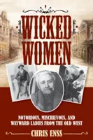 Wicked Women: Sławne, złośliwe i krnąbrne damy ze Starego Zachodu - Wicked Women: Notorious, Mischievous, and Wayward Ladies from the Old West