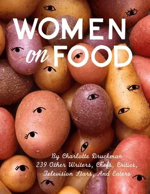 Kobiety o jedzeniu: Charlotte Druckman i 115 pisarek, szefów kuchni, krytyków, gwiazd telewizji i jedzących - Women on Food: Charlotte Druckman and 115 Writers, Chefs, Critics, Television Stars, and Eaters