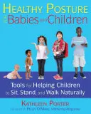 Zdrowa postawa niemowląt i dzieci: Narzędzia pomagające dzieciom naturalnie siedzieć, stać i chodzić - Healthy Posture for Babies and Children: Tools for Helping Children to Sit, Stand, and Walk Naturally