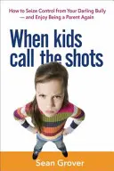 When Kids Call the Shots: Jak przejąć kontrolę od ukochanego łobuza - i znów cieszyć się byciem rodzicem? - When Kids Call the Shots: How to Seize Control from Your Darling Bully -- And Enjoy Being a Parent Again