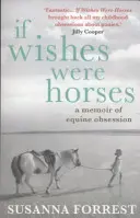 Gdyby życzenia były końmi - wspomnienie końskiej obsesji (Forrest Susanna (Autor)) - If Wishes Were Horses - A Memoir of Equine Obsession (Forrest Susanna (Author))