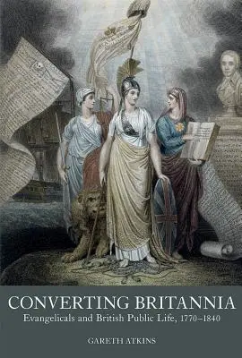 Nawracanie Brytanii: ewangelicy i brytyjskie życie publiczne w latach 1770-1840 - Converting Britannia: Evangelicals and British Public Life 1770-1840