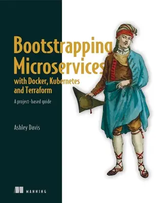 Bootstrapping Microservices with Docker, Kubernetes, and Terraform: Przewodnik oparty na projektach - Bootstrapping Microservices with Docker, Kubernetes, and Terraform: A Project-Based Guide