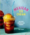 Meksykańskie lody: Ukochane przepisy i historie [Książka kucharska] - Mexican Ice Cream: Beloved Recipes and Stories [A Cookbook]