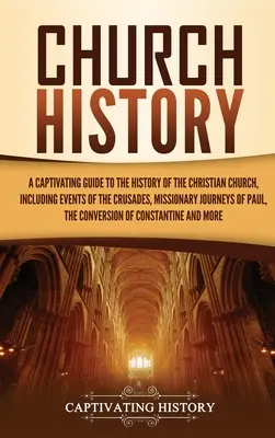 Historia Kościoła: A Captivating Guide to the History of the Christian Church, Including Events of the Crusades, the Missionary Journeys: A Captivating Guide to the History of the Christian Church, Including Events of the Crusades, the Missionary Journeys - Church History: A Captivating Guide to the History of the Christian Church, Including Events of the Crusades, the Missionary Journeys