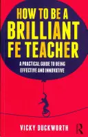 Jak być genialnym nauczycielem Fe: Praktyczny przewodnik po byciu skutecznym i innowacyjnym - How to Be a Brilliant Fe Teacher: A Practical Guide to Being Effective and Innovative