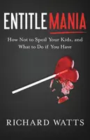 Entitlemania: Jak nie zepsuć swoich dzieci i co zrobić, jeśli to zrobisz - Entitlemania: How Not to Spoil Your Kids, and What to Do If You Have