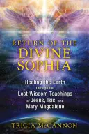 Powrót Boskiej Sophii: Uzdrawianie Ziemi poprzez zaginione nauki Jezusa, Izydy i Marii Magdaleny - Return of the Divine Sophia: Healing the Earth Through the Lost Wisdom Teachings of Jesus, Isis, and Mary Magdalene