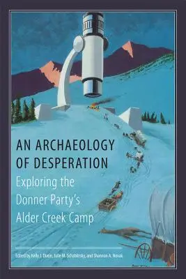 Archeologia desperacji: Odkrywanie obozu Partii Donnera w Alder Creek - An Archaeology of Desperation: Exploring the Donner Party's Alder Creek Camp
