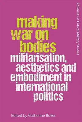 Making War on Bodies: Militaryzacja, estetyka i ucieleśnienie w polityce międzynarodowej - Making War on Bodies: Militarisation, Aesthetics and Embodiment in International Politics