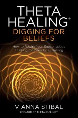 Thetahealing(r) Digging for Beliefs: Jak przekierować swoje podświadome myślenie w celu głębokiego wewnętrznego uzdrowienia - Thetahealing(r) Digging for Beliefs: How to Rewire Your Subconscious Thinking for Deep Inner Healing