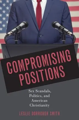 Kompromitujące pozycje: Skandale seksualne, polityka i amerykańskie chrześcijaństwo - Compromising Positions: Sex Scandals, Politics, and American Christianity