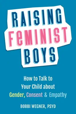 Wychowywanie feministycznych chłopców: jak rozmawiać z dzieckiem o płci, zgodzie i empatii - Raising Feminist Boys: How to Talk with Your Child about Gender, Consent, and Empathy