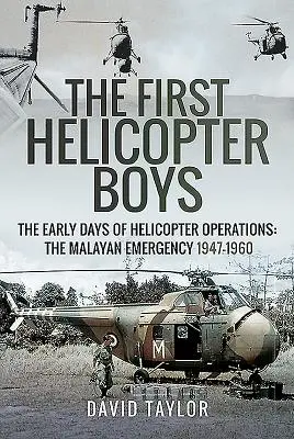 The First Helicopter Boys: The Early Days of Helicopter Operations - The Malayan Emergency, 1947-1960