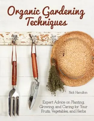 Ekologiczne techniki ogrodnicze - niezbędny przewodnik po sadzeniu, uprawie i pielęgnacji owoców, warzyw i ziół - Organic Gardening Techniques - The Essential Guide to Planting, Growing and Care of Your Fruits, Vegetables, and Herbs