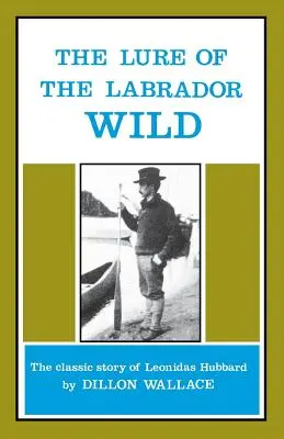 The Lure of the Labrador Wild: Klasyczna opowieść o Leonidasie Hubbardzie - The Lure of the Labrador Wild: The Classic Story of Leonidas Hubbard