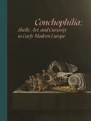 Conchophilia: muszle, sztuka i ciekawość we wczesnonowożytnej Europie - Conchophilia: Shells, Art, and Curiosity in Early Modern Europe