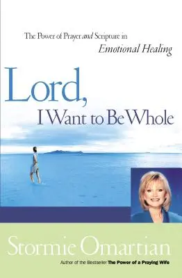 Panie, chcę być cały: Moc modlitwy i Pisma Świętego w uzdrawianiu emocjonalnym - Lord, I Want to Be Whole: The Power of Prayer and Scripture in Emotional Healing