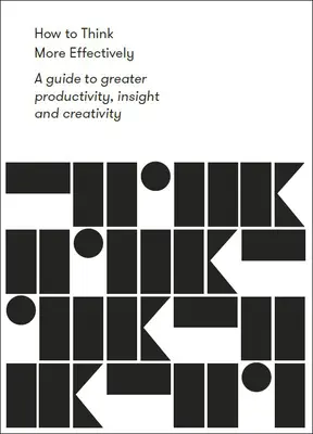 Jak myśleć bardziej efektywnie: Przewodnik po większej produktywności, wnikliwości i kreatywności - How to Think More Effectively: A Guide to Greater Productivity, Insight and Creativity