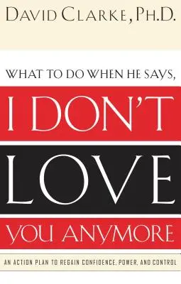 Co robić, gdy on mówi: już cię nie kocham: Plan działania na rzecz odzyskania pewności siebie, władzy i kontroli - What to Do When He Says, I Don't Love You Anymore: An Action Plan to Regain Confidence, Power and Control