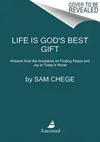 Życie jest najlepszym darem od Boga: Mądrość przodków na temat odnajdywania spokoju i radości w dzisiejszym świecie - Life Is God's Best Gift: Wisdom from the Ancestors on Finding Peace and Joy in Today's World