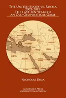 Stany Zjednoczone kontra Rosja, 2009-2019: Ostatnie dziesięć lat starej gry geopolitycznej - The United States vs. Russia, 2009-2019: The Last Ten Years of an Old Geopolitical Game