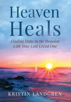 Niebo uzdrawia: Odnalezienie nadziei w ponownym spotkaniu z utraconą ukochaną osobą - Heaven Heals: Finding Hope in the Reunion with Your Lost Loved One