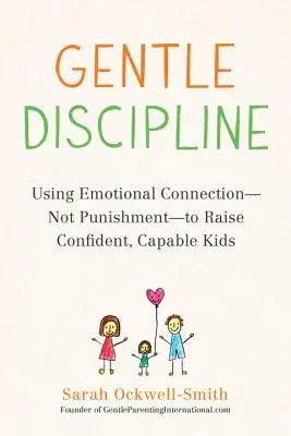 Delikatna dyscyplina: Wykorzystanie więzi emocjonalnej - nie kary - do wychowania pewnych siebie, zdolnych dzieci - Gentle Discipline: Using Emotional Connection--Not Punishment--To Raise Confident, Capable Kids