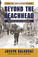 Poza przyczółkiem: 29. Dywizja Piechoty w Normandii, wydanie z okazji 75. rocznicy powstania - Beyond the Beachhead: The 29th Infantry Division in Normandy, 75th Anniversary Edition