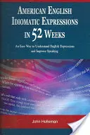 American English Idiomatic Expressions in 52 Weeks: Łatwy sposób na zrozumienie angielskich wyrażeń i poprawę mówienia - American English Idiomatic Expressions in 52 Weeks: An Easy Way to Understand English Expressions and Improve Speaking