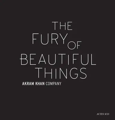 Akram Khan: Wściekłość pięknych rzeczy - Akram Khan: The Fury of Beautiful Things