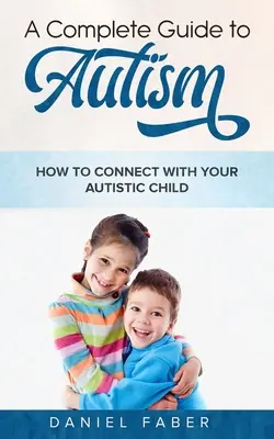 Kompletny przewodnik po autyzmie: Jak nawiązać kontakt z autystycznym dzieckiem - A Complete Guide to Autism: How to Connect with Your Autistic Child