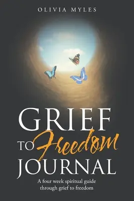 Dziennik od żałoby do wolności: Czterotygodniowy duchowy przewodnik przez żałobę do wolności - Grief to Freedom Journal: A Four Week Spiritual Guide Through Grief to Freedom