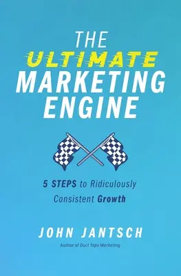 The Ultimate Marketing Engine: 5 kroków do absurdalnie konsekwentnego wzrostu - The Ultimate Marketing Engine: 5 Steps to Ridiculously Consistent Growth