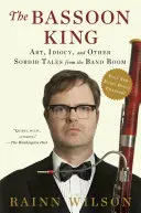 The Bassoon King: Sztuka, idiotyzm i inne nikczemne opowieści z pokoju zespołu - The Bassoon King: Art, Idiocy, and Other Sordid Tales from the Band Room