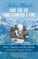 John Muir i lód, który rozpalił ogień: jak wizjoner i lodowce Alaski zmieniły Amerykę - John Muir and the Ice That Started a Fire: How a Visionary and the Glaciers of Alaska Changed America