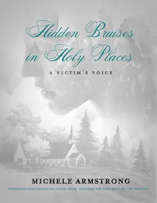 Ukryte siniaki w świętych miejscach: Głos ofiary: Demaskowanie narcystycznych nadużyć religijnych. Ujawnianie bólu. Uzdrawianie raniących - Hidden Bruises in Holy Places: A Victim's Voice: Unmasking Narcissistic Religious Abuse. Exposing the Pain. Healing the Hurting