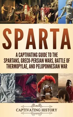 Sparta: Porywający przewodnik po Spartanach, wojnach grecko-perskich, bitwie pod Termopilami i wojnie peloponeskiej - Sparta: A Captivating Guide to the Spartans, Greco-Persian Wars, Battle of Thermopylae, and Peloponnesian War