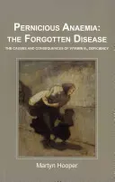 Niedokrwistość złośliwa: zapomniana choroba - przyczyny i konsekwencje niedoboru witaminy B12 - Pernicious Anaemia: the Forgotten Disease - The Causes and Consequences of Vitamin B12 Deficiency