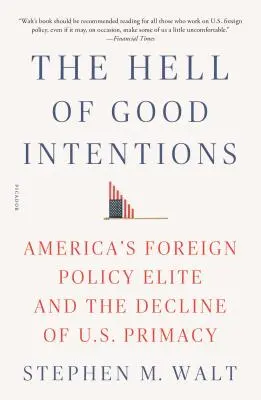 Piekło dobrych intencji: Elita amerykańskiej polityki zagranicznej i upadek prymatu USA - The Hell of Good Intentions: America's Foreign Policy Elite and the Decline of U.S. Primacy