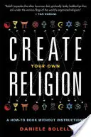 Stwórz własną religię: Poradnik bez instrukcji - Create Your Own Religion: A How-To Book Without Instructions