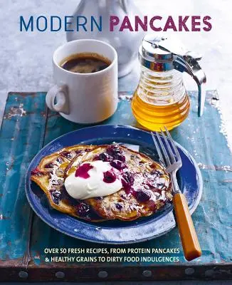 Nowoczesne naleśniki: Ponad 60 współczesnych przepisów, od naleśników białkowych i zdrowych zbóż po gofry i brudne odpusty kulinarne - Modern Pancakes: Over 60 Contemporary Recipes, from Protein Pancakes and Healthy Grains to Waffles and Dirty Food Indulgences