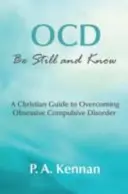 OCD: Bądź spokojny i wiedz - Chrześcijański przewodnik po przezwyciężaniu zaburzeń obsesyjno-kompulsywnych - OCD: Be Still and Know - A Christian Guide to Overcoming Obsessive Compulsive Disorder