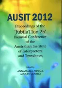 Ausit 2012: Proceedings of the Jubilation 25 Biennial Conference of the Australian Institute of Interpreters and Translators (Materiały z 25. dwuletniej konferencji Australijskiego Instytutu Tłumaczy Ustnych i Pisemnych) - Ausit 2012: Proceedings of the Jubilation 25 Biennial Conference of the Australian Institute of Interpreters and Translators